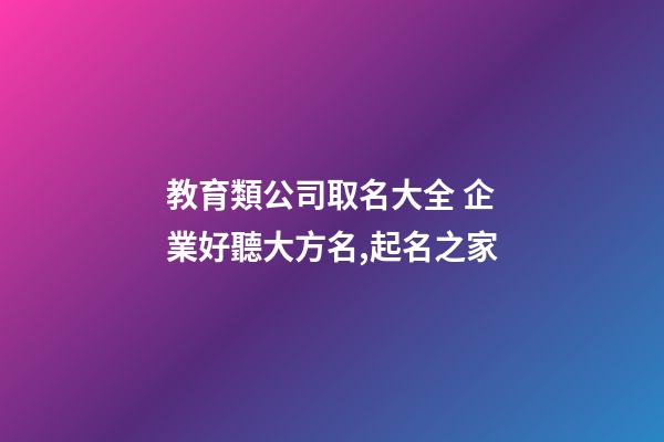 教育類公司取名大全 企業好聽大方名,起名之家-第1張-公司起名-玄機派